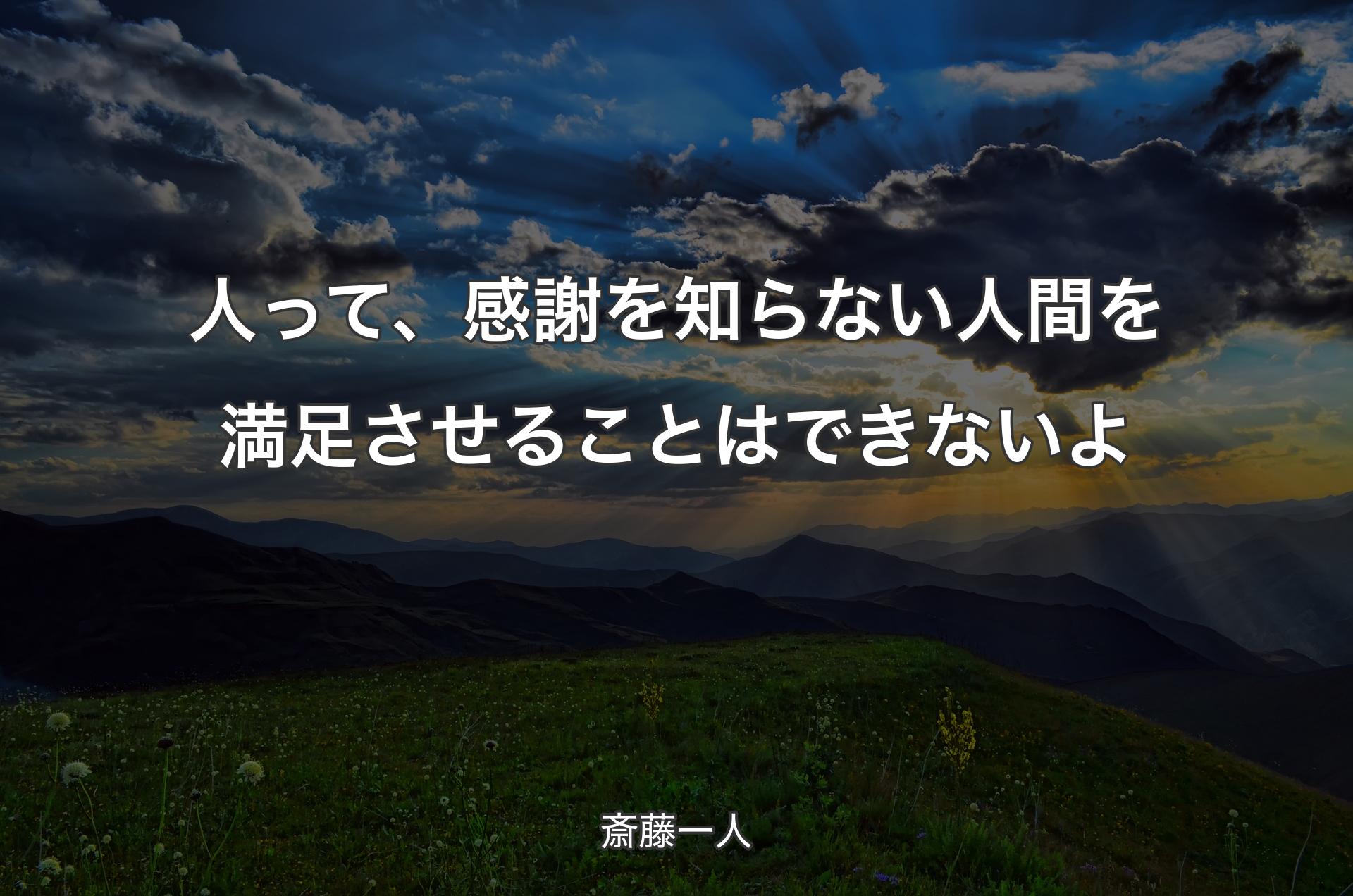 人って、感謝を知らない人間を満足させることはできないよ - 斎藤一人