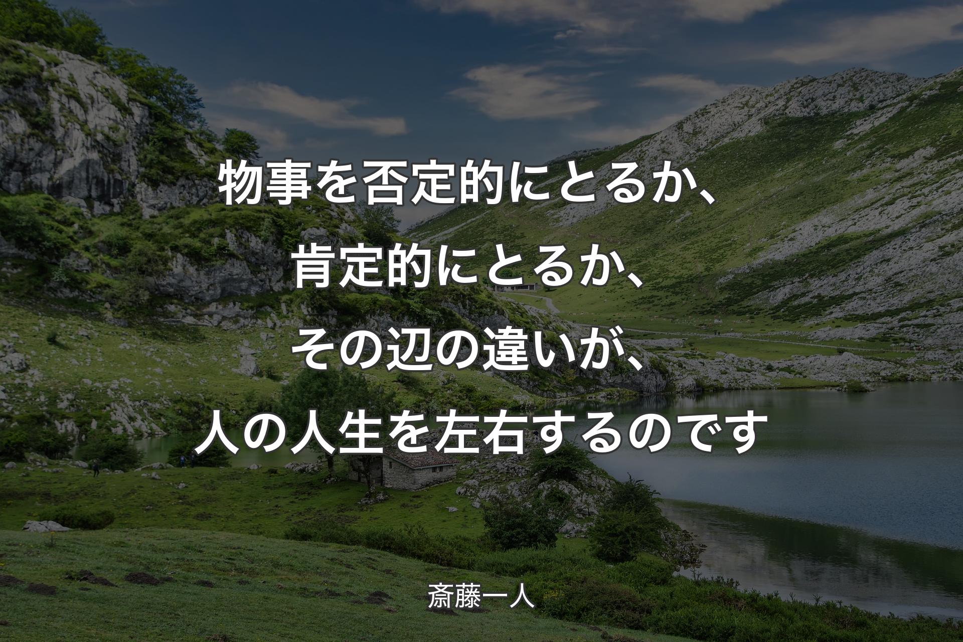 【背景1】物事を否定的にとるか、肯定的にとるか、その辺の違いが、人の人生を左右するのです - 斎藤一人