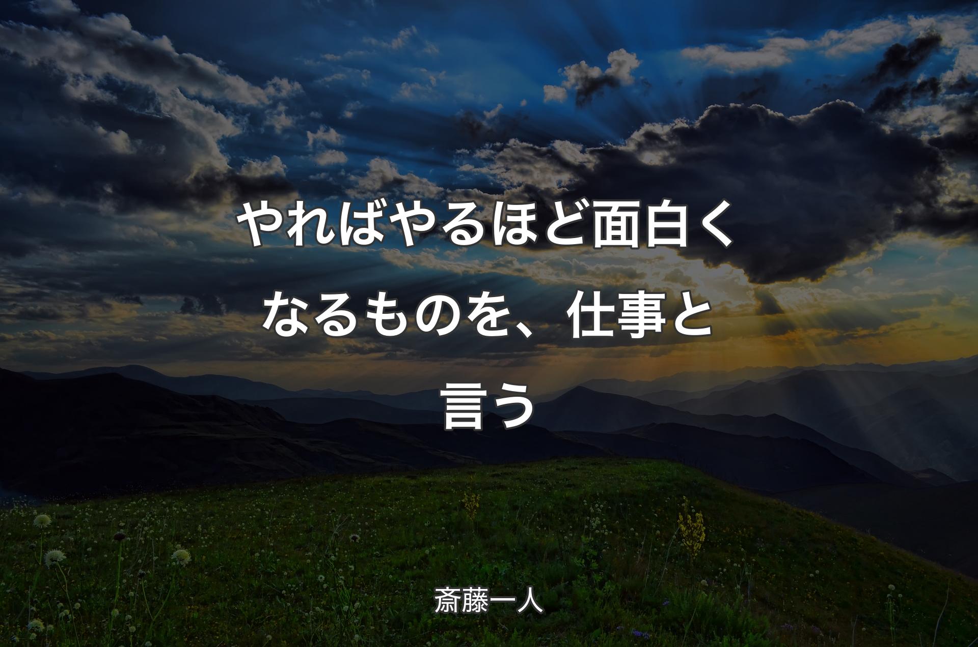 やればやるほど面白くなるものを、仕事と言う - 斎藤一人