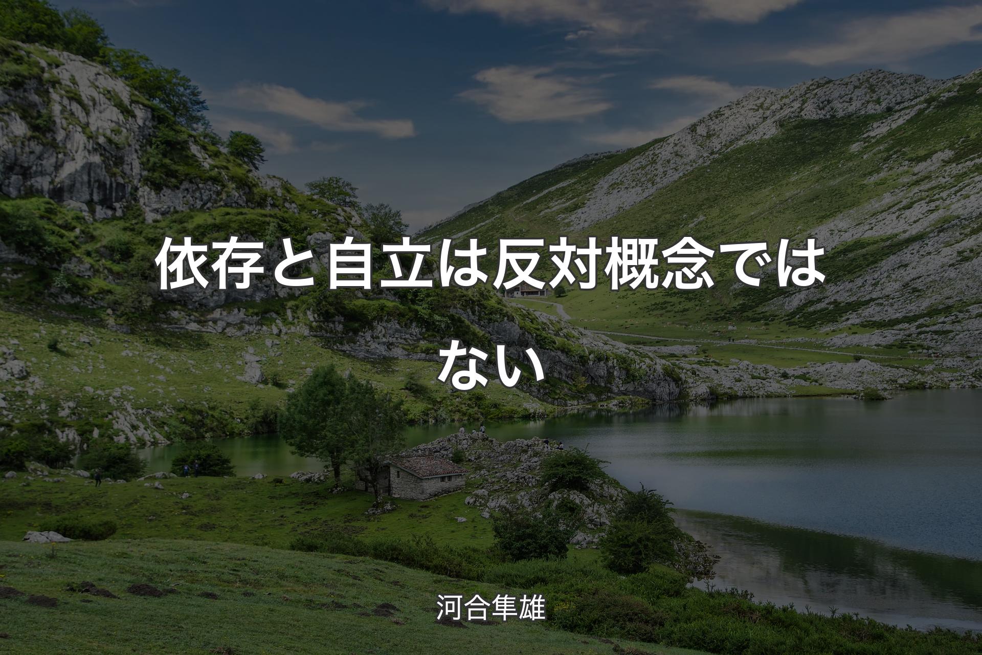 依存と自立は反対概念ではない - 河合隼雄