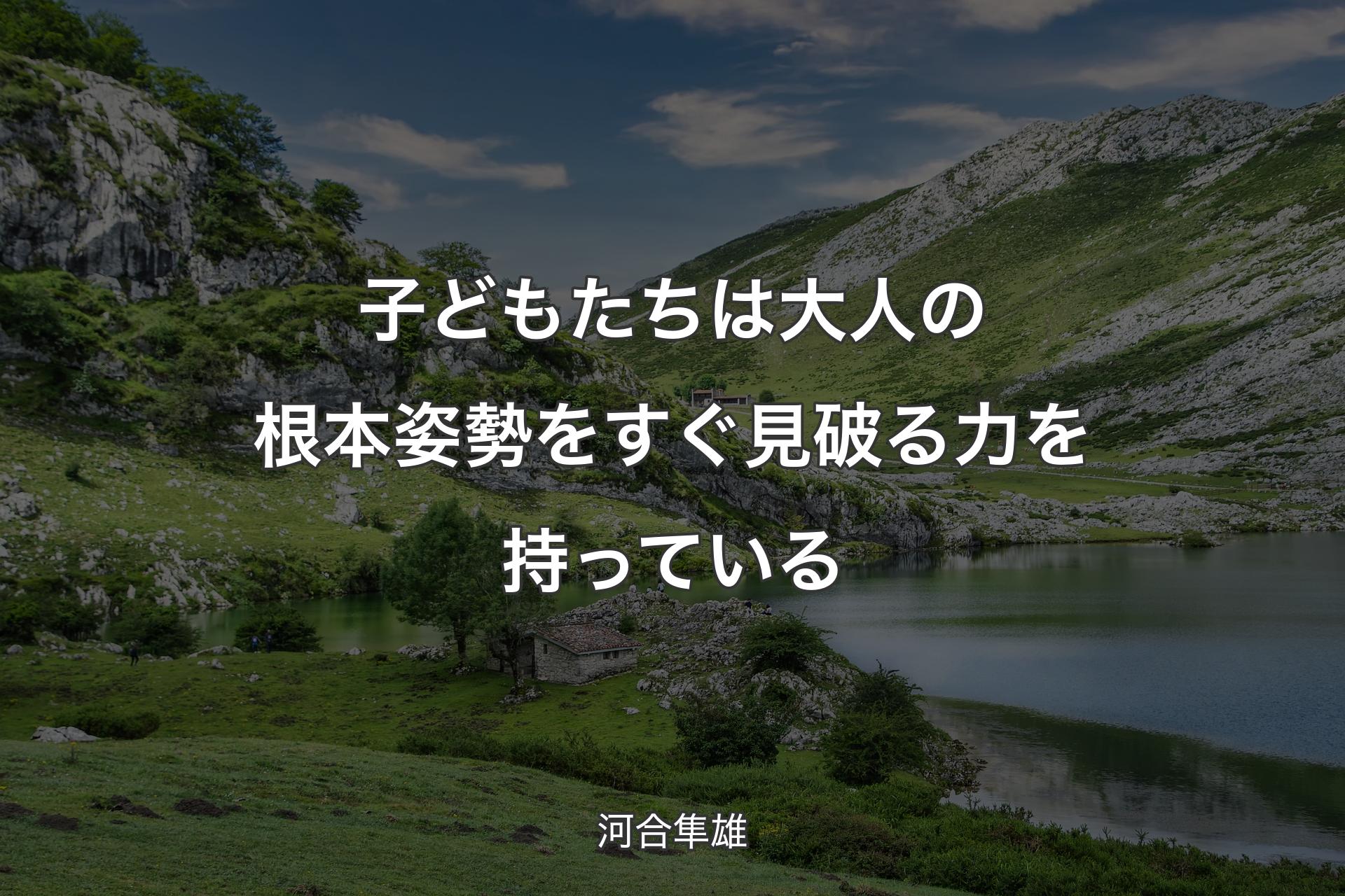 子どもたちは大人の根本姿勢をすぐ見破る力を持っている - 河合隼雄