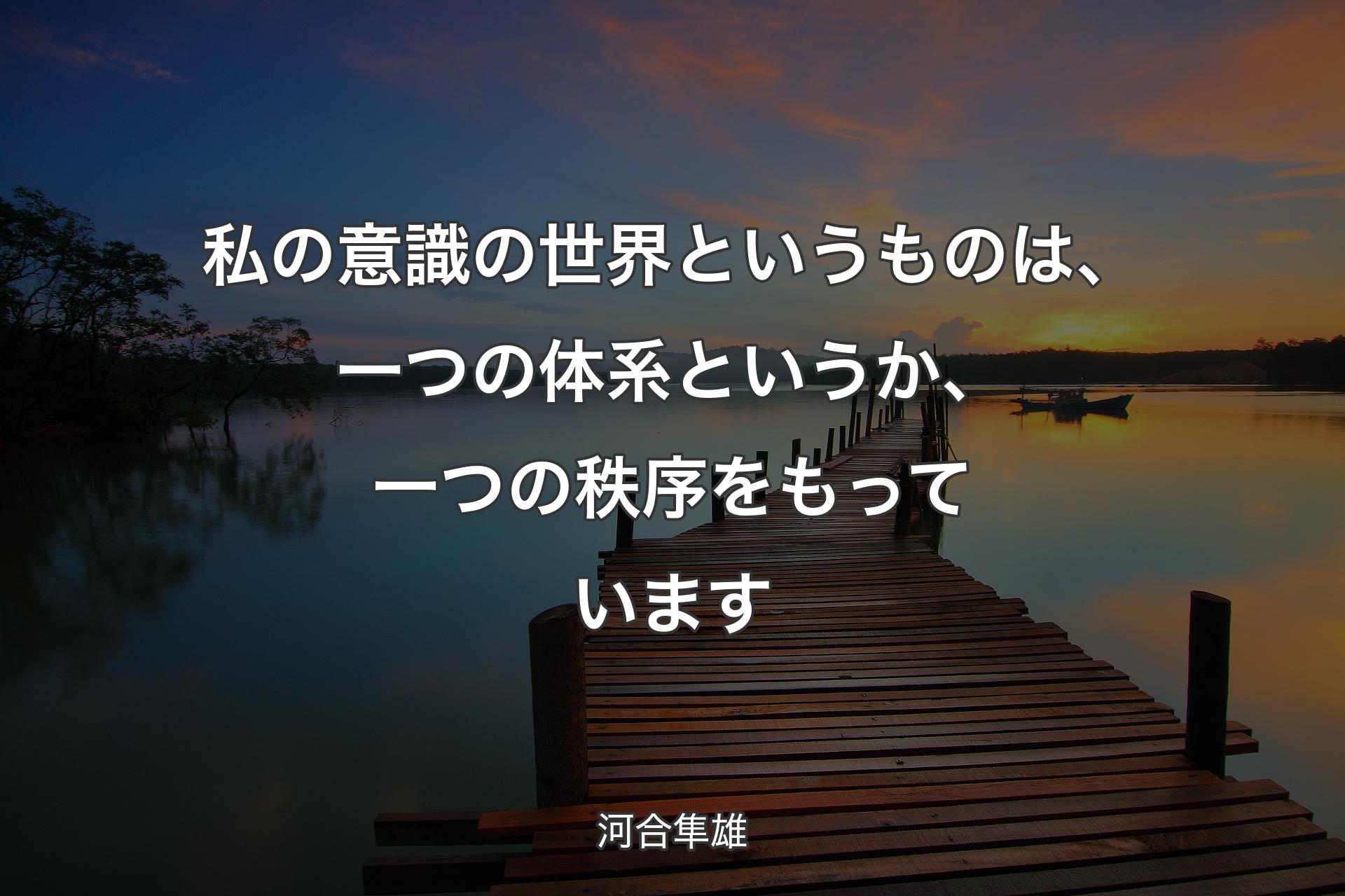 私の意識��の世界というものは、一つの体系というか、一つの秩序をもっています - 河合隼雄