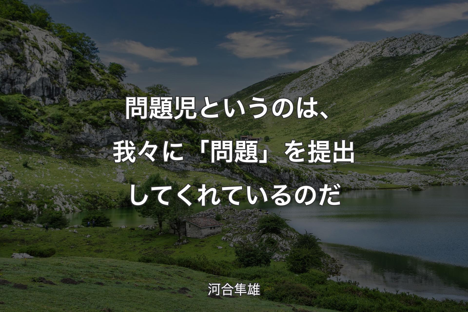 【背景1】問題児というのは、我々に「問題」を提出してくれているのだ - 河合隼雄