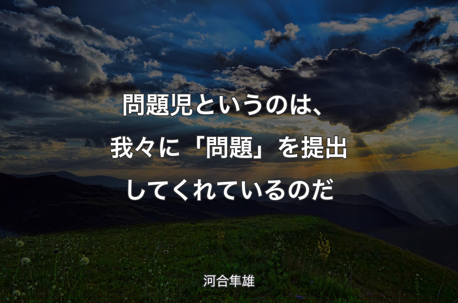 問題児というのは、我々に「問題」を提出してくれているのだ - 河合隼雄