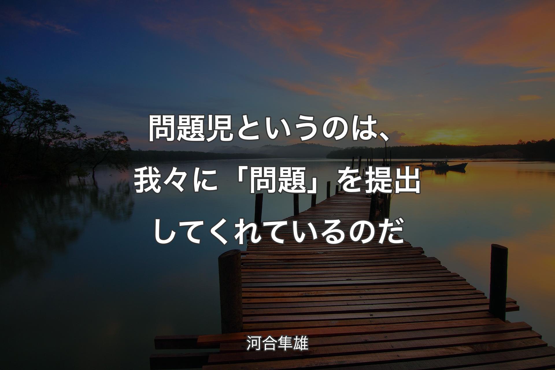 問題児というのは、我々に「問題」を提出してくれているのだ - 河合隼雄