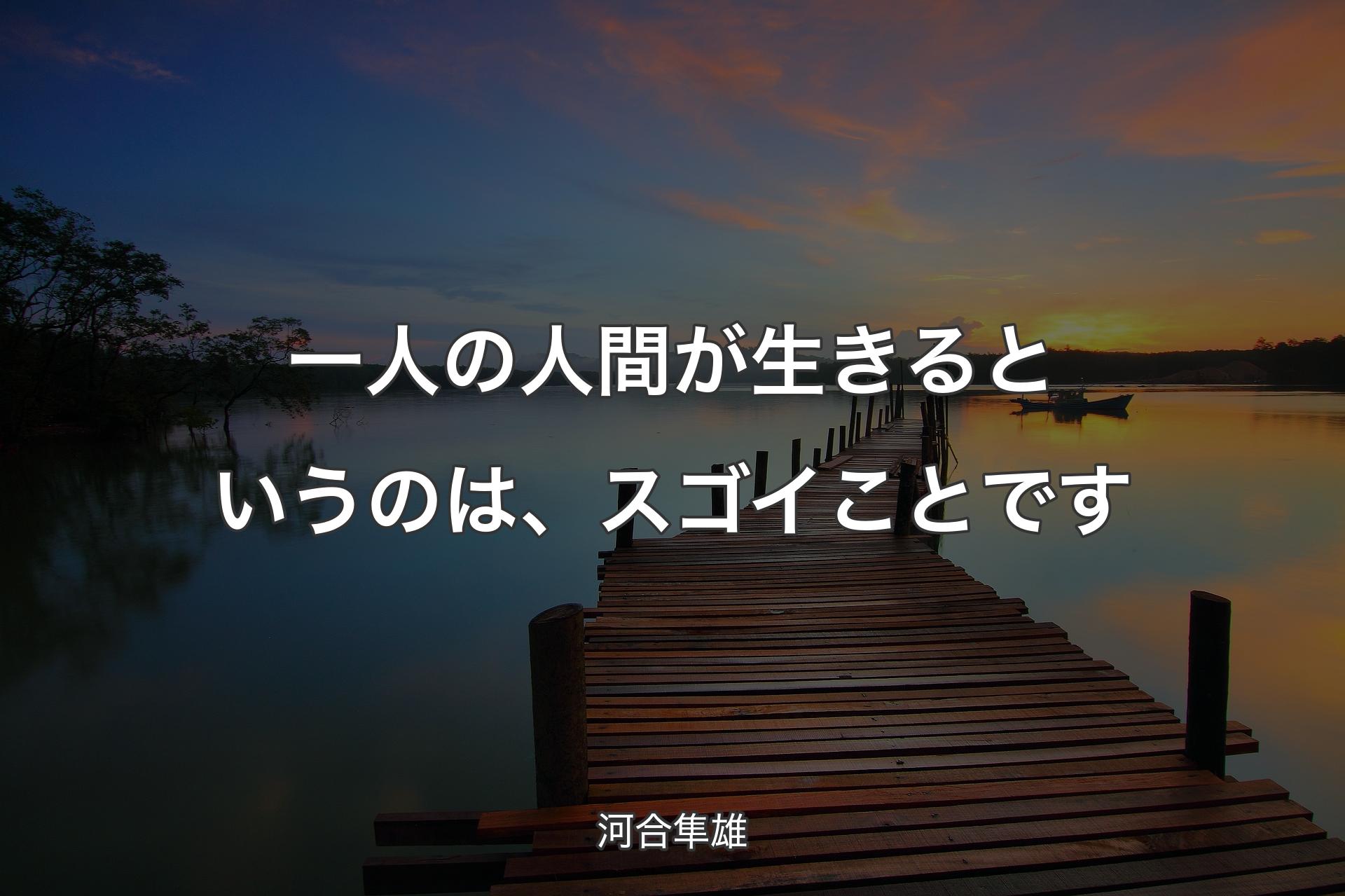 一人の人間が生きるというのは、スゴイことです - 河合隼雄