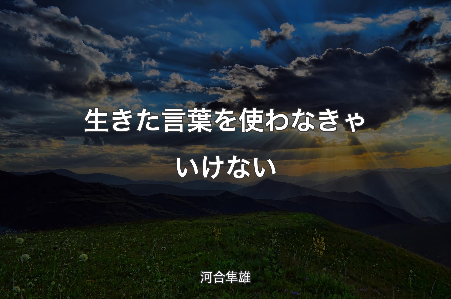 生きた言葉を使わなきゃいけない - 河合隼雄