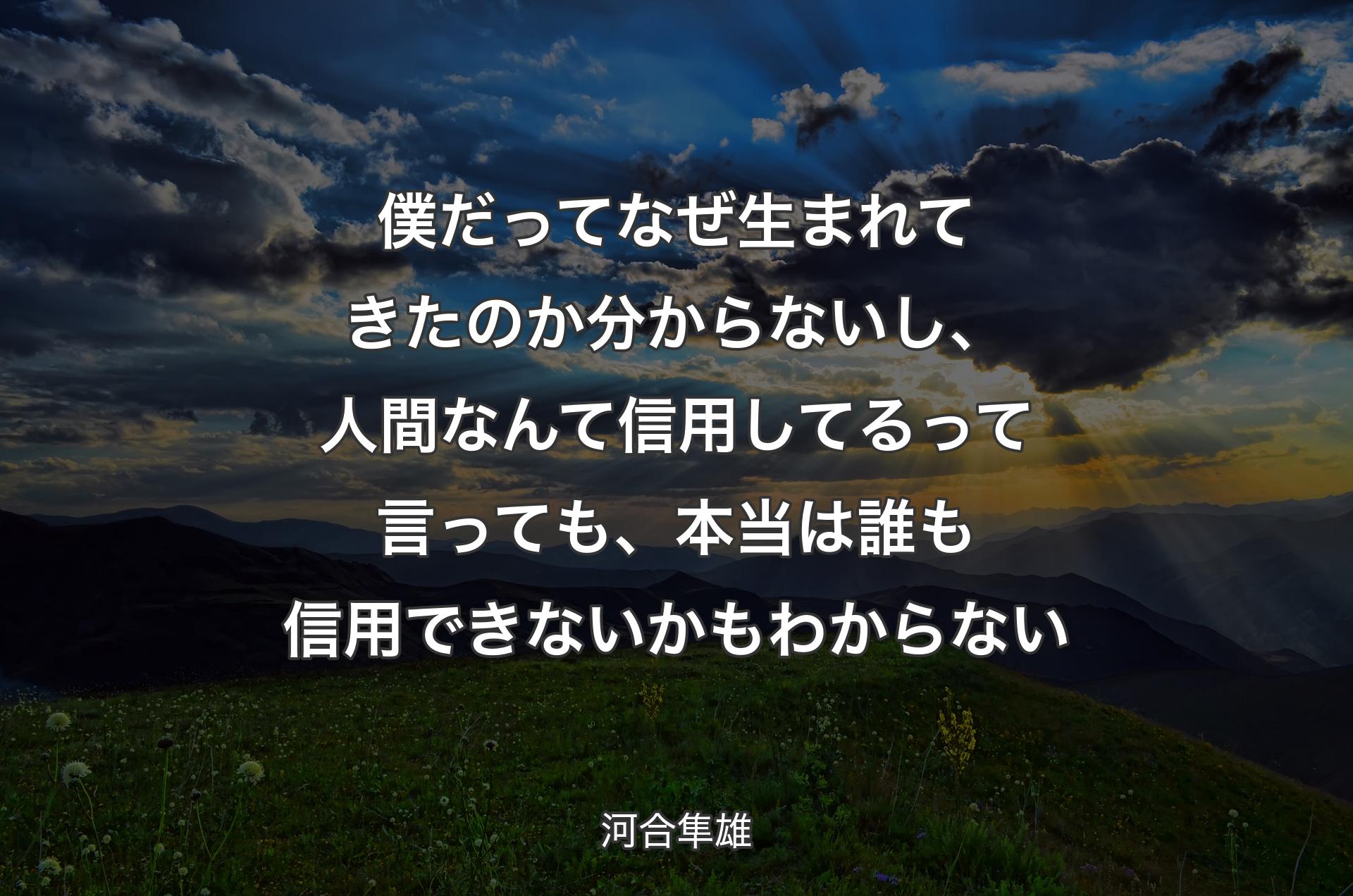 僕だってなぜ生まれてきたのか分からないし、人間なんて信用してるって言っても、本当は誰も信用できないかもわ�からない - 河合隼雄