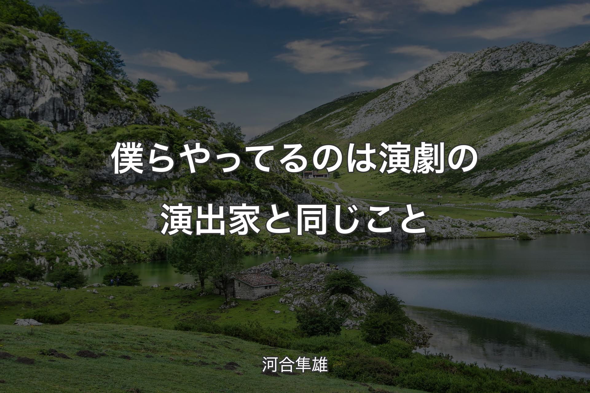 【背景1】僕らやってるのは演劇の演出家と同じこと - 河合隼雄