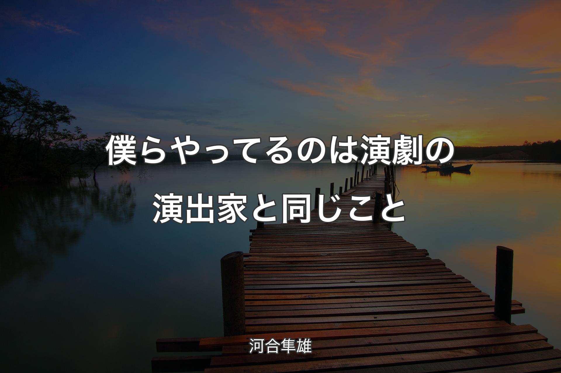 【背景3】僕らやってるのは演劇の演出家と同じこと - 河合隼雄