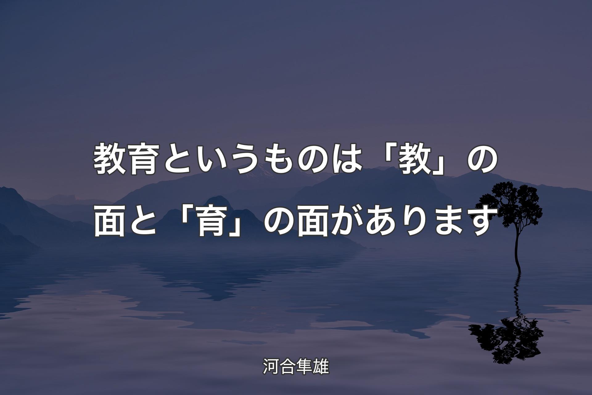 【背景4】教育というものは「教」の面と「育」の面があります - 河合隼雄