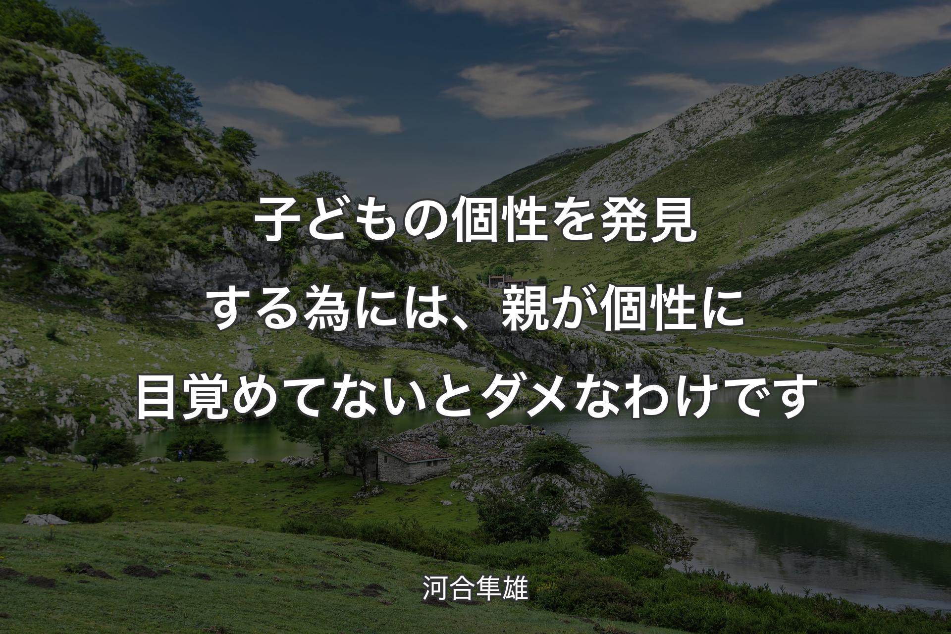 子どもの個性を発見する為には、親が個性に目覚めてないとダメなわけです - 河合隼雄