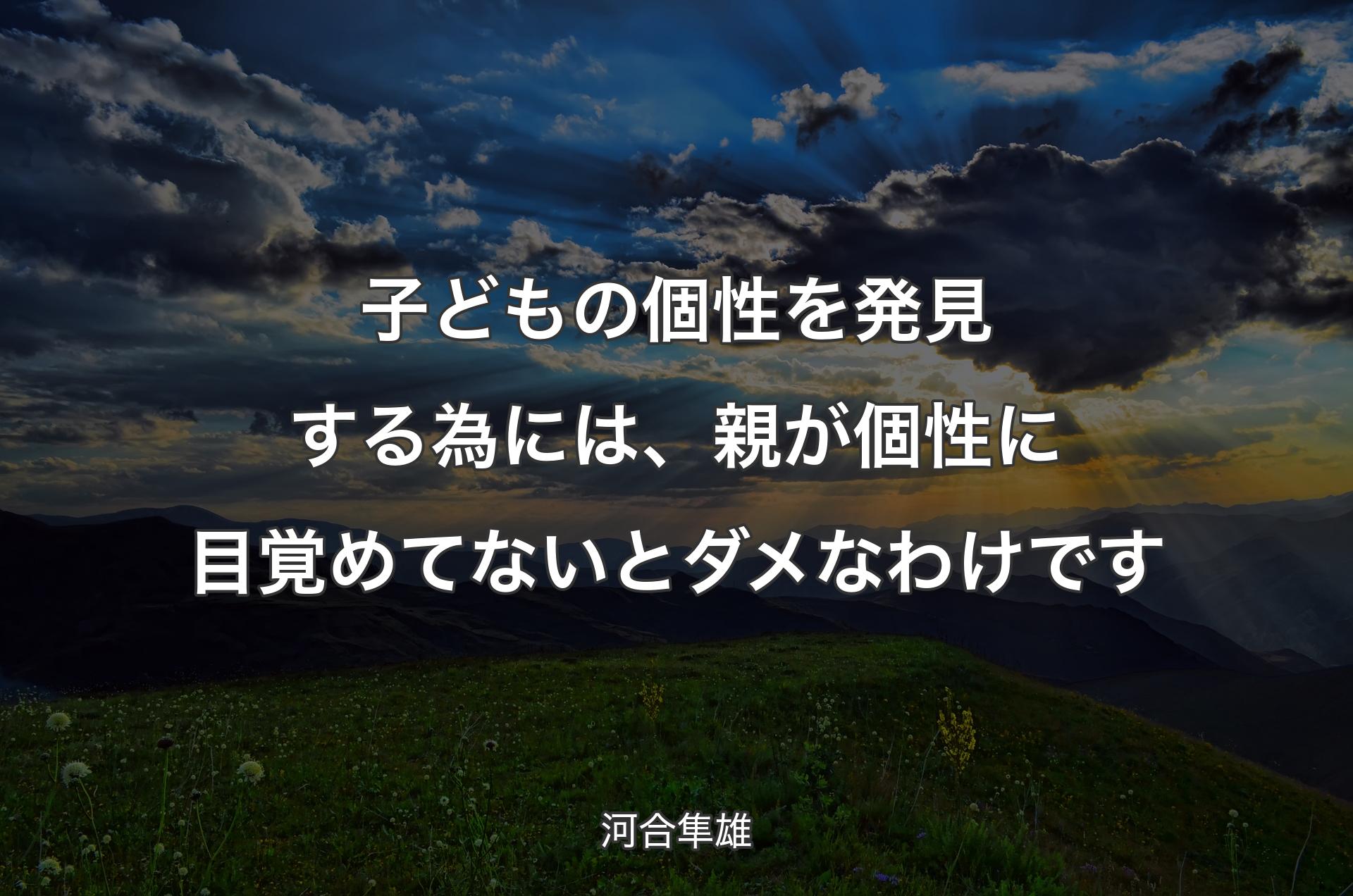 子どもの個性を発見する為には、親が個性に目覚めてないとダメなわけです - 河合隼雄