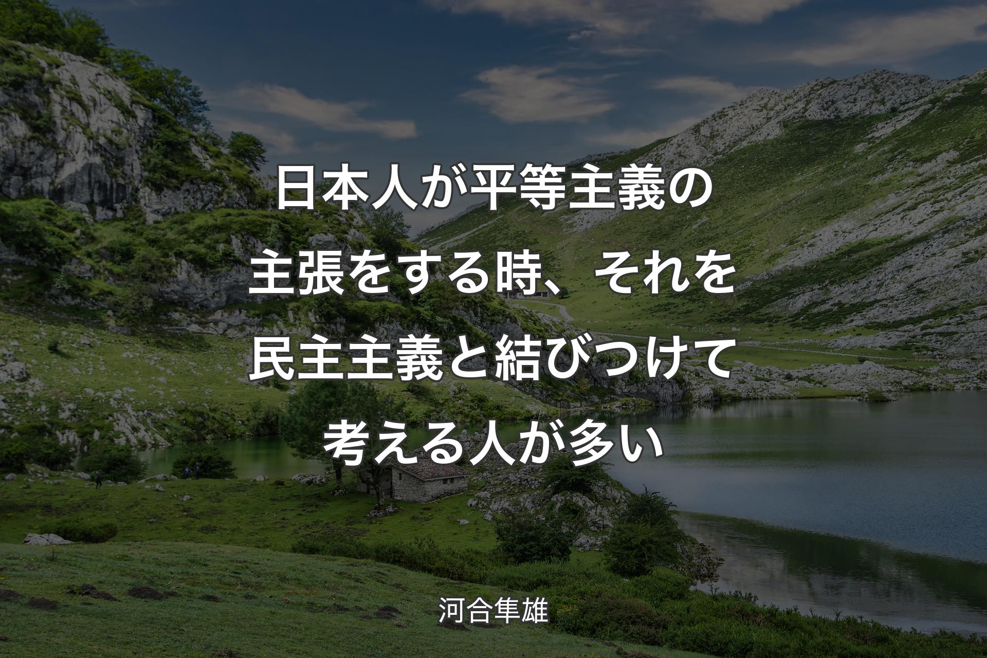 日本人が平等主義の主張をする時、それを民主主義と結びつけて考える人が多い - 河合隼雄