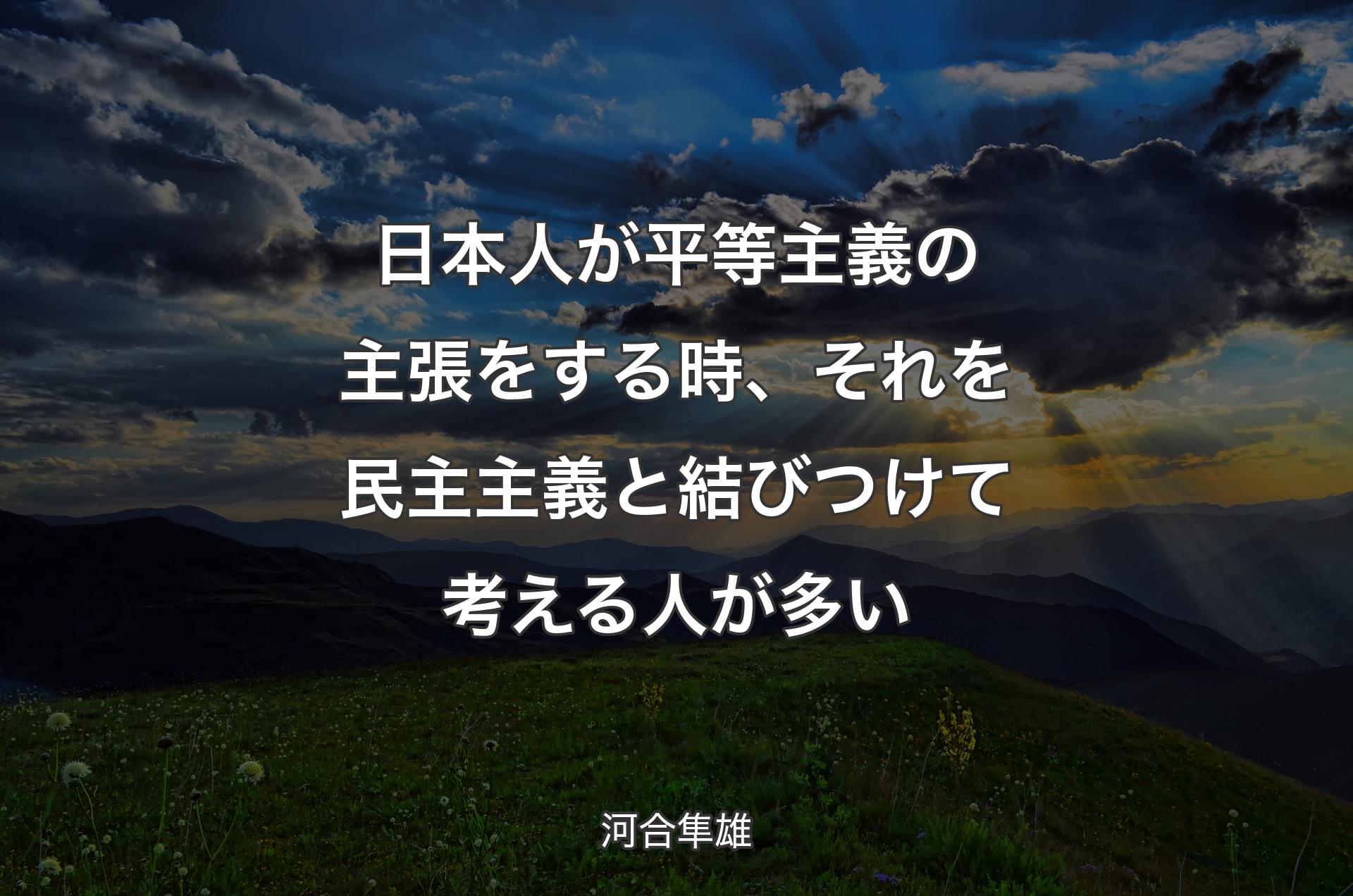 日本人が平等主義の主張をする時、それを民主主義と結びつけて考える人が多い - 河合隼雄