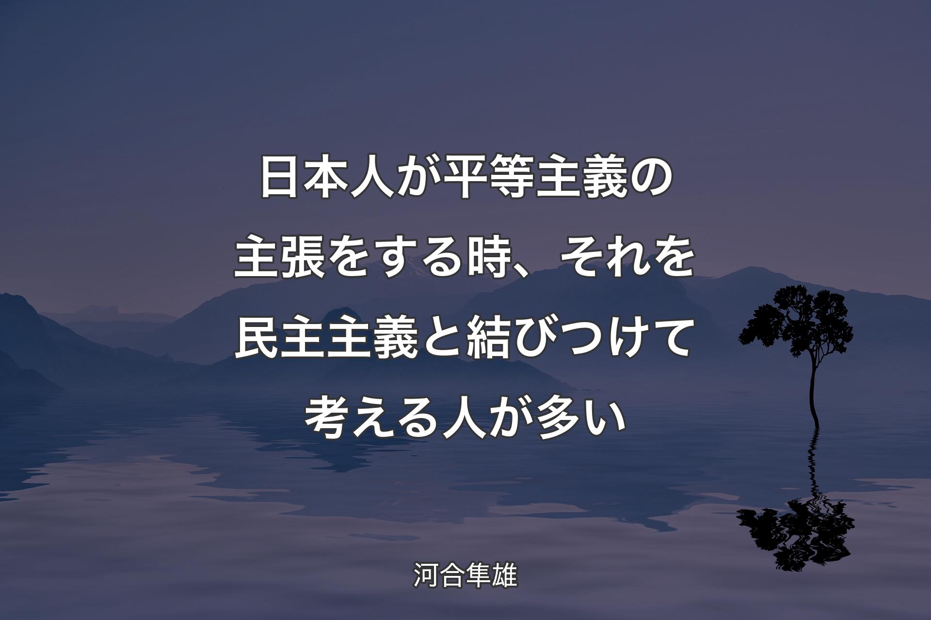 【背景4】日本人が平等主義の主張をする時、それを民主主義と結びつけて考える人が多い - 河合隼雄