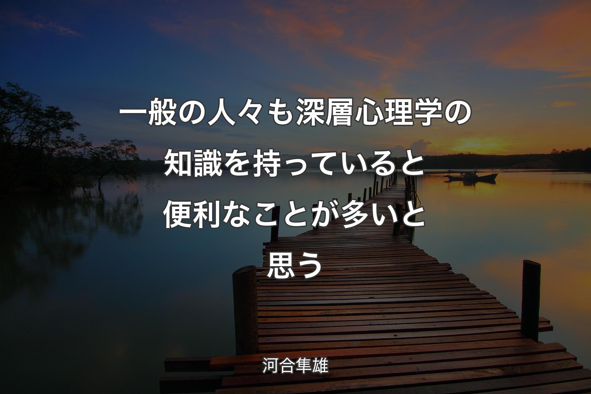 【背景3】一般の人々も深層心理学の知識を持っていると便利なことが多いと思う - 河合隼雄