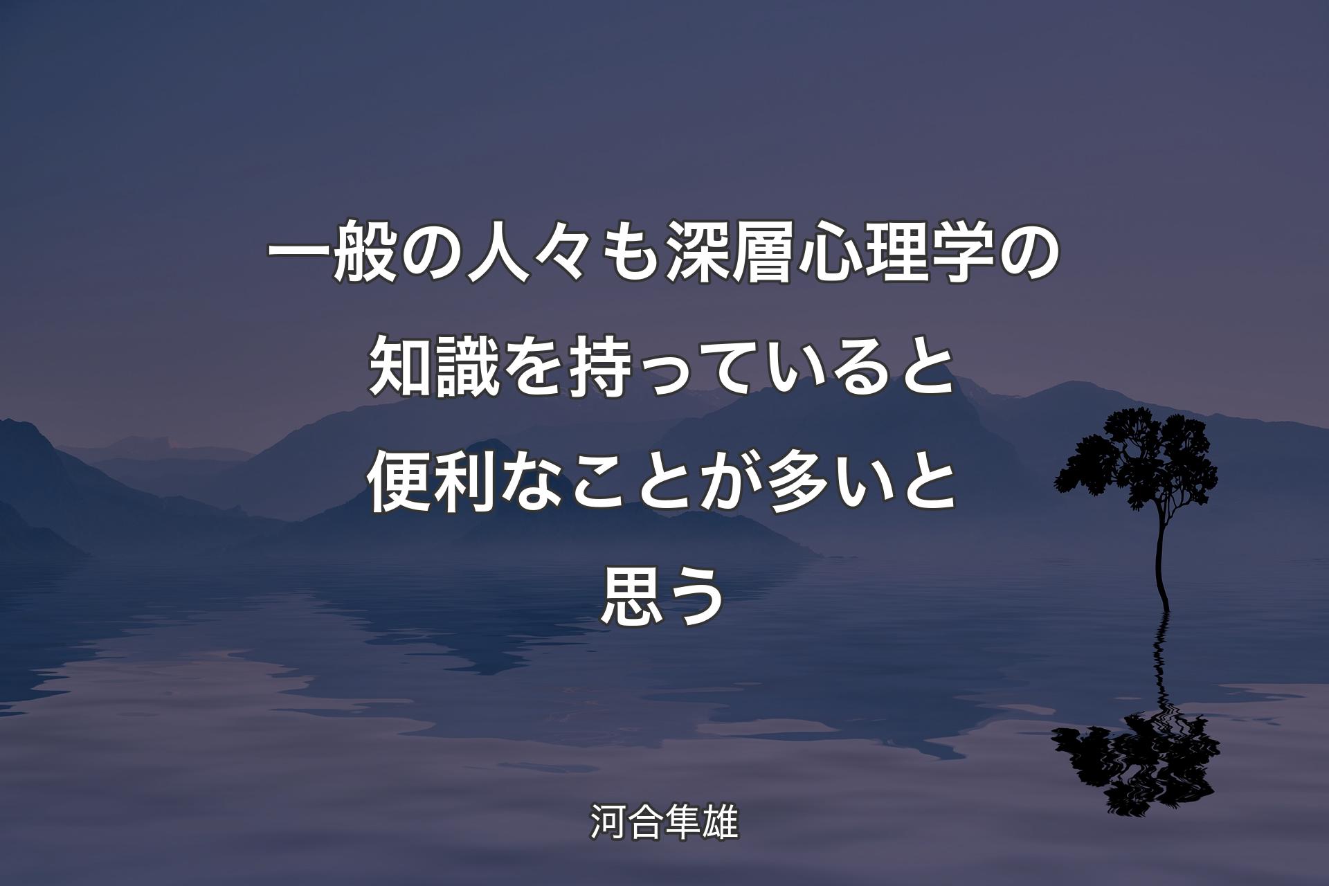 【背景4】一般の人々も深層心理学の知識を持っていると便利なことが多いと思う - 河合隼雄