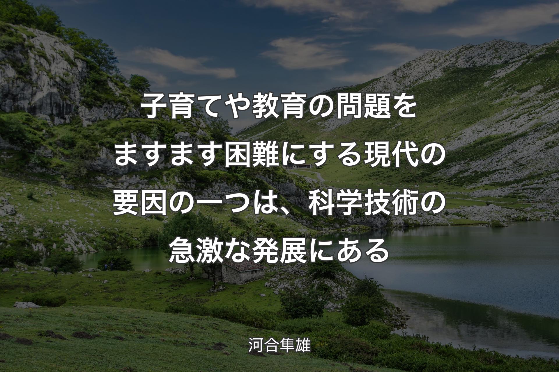 子育てや教育の問題をますます困難にする現代の要因の一つは、科学技術の急激な発展にある - 河合隼雄