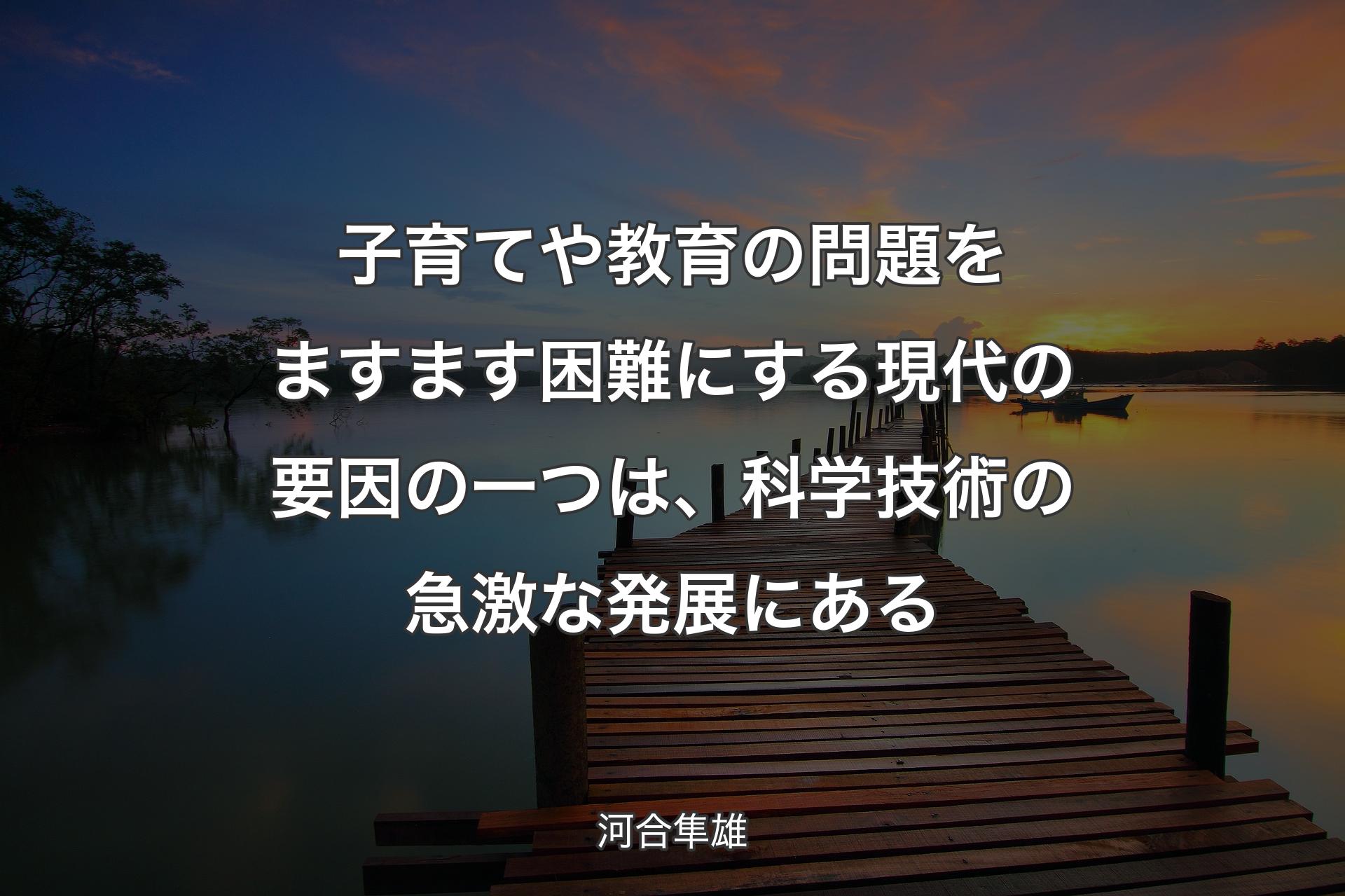 【背景3】子育てや教育の問題をますます困難にする現�代の要因の一つは、科学技術の急激な発展にある - 河合隼雄