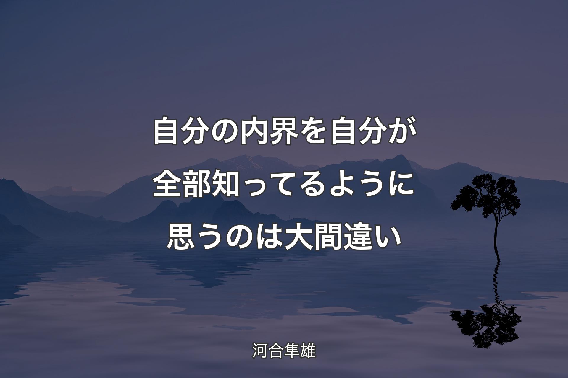 自分の内界を自分が全部�知ってるように思うのは大間違い - 河合隼雄