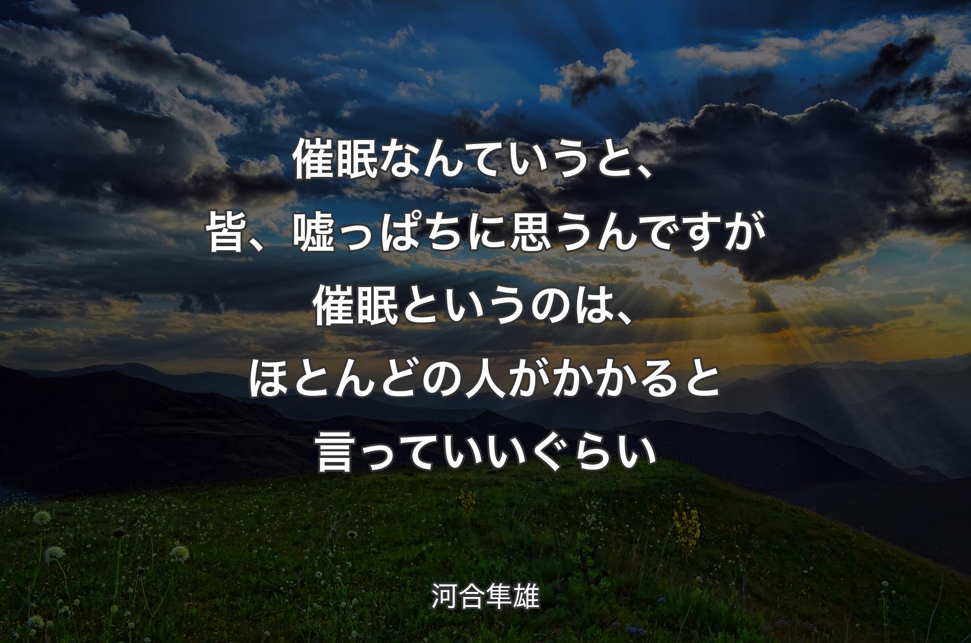 催眠なんていうと、皆、嘘っぱちに思うんですが催眠というのは、ほとんどの人がかかると言っていいぐらい - 河合隼雄