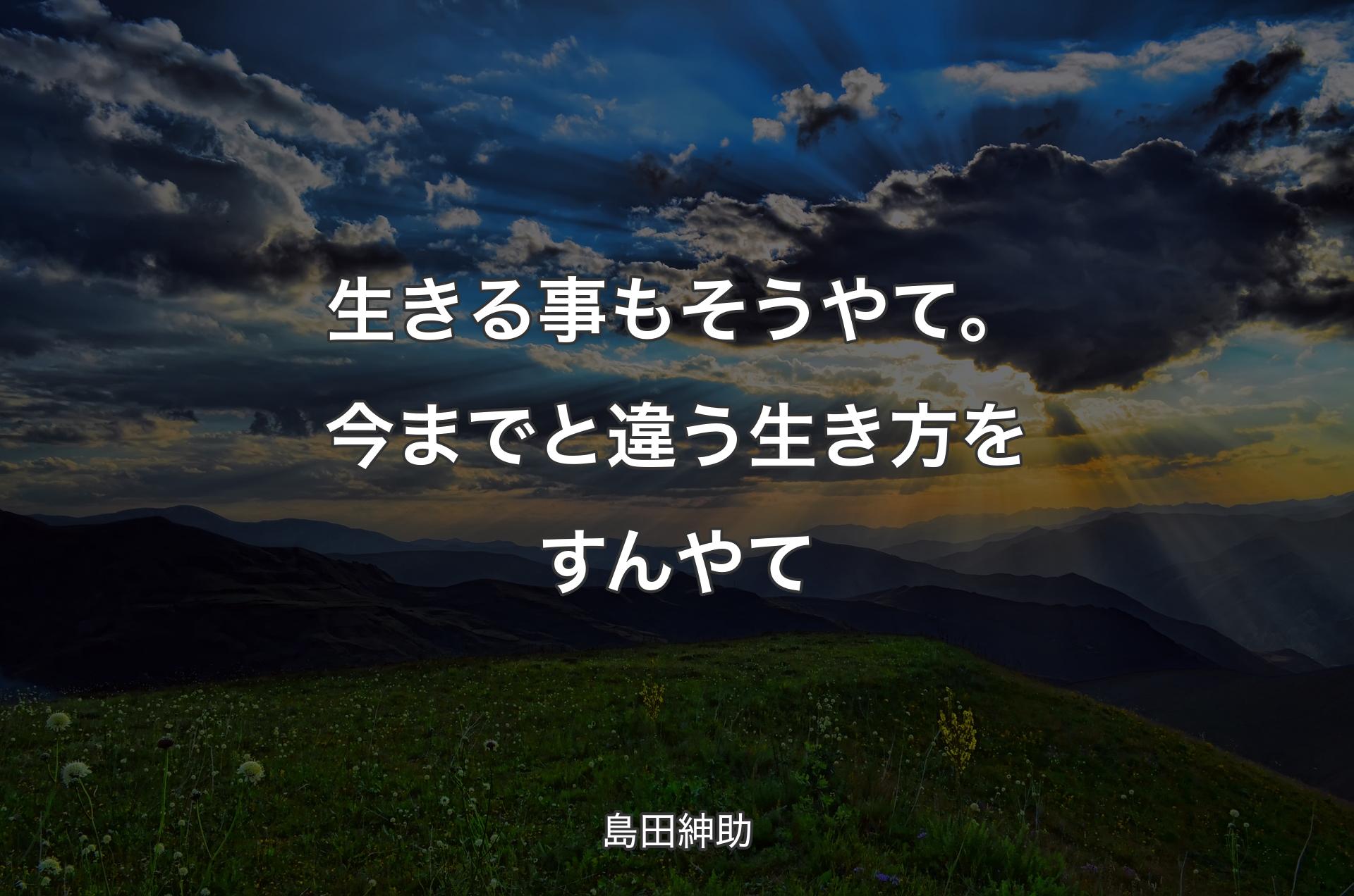 生きる事もそうやて。今までと違う生き方をすんやて - 島田紳助