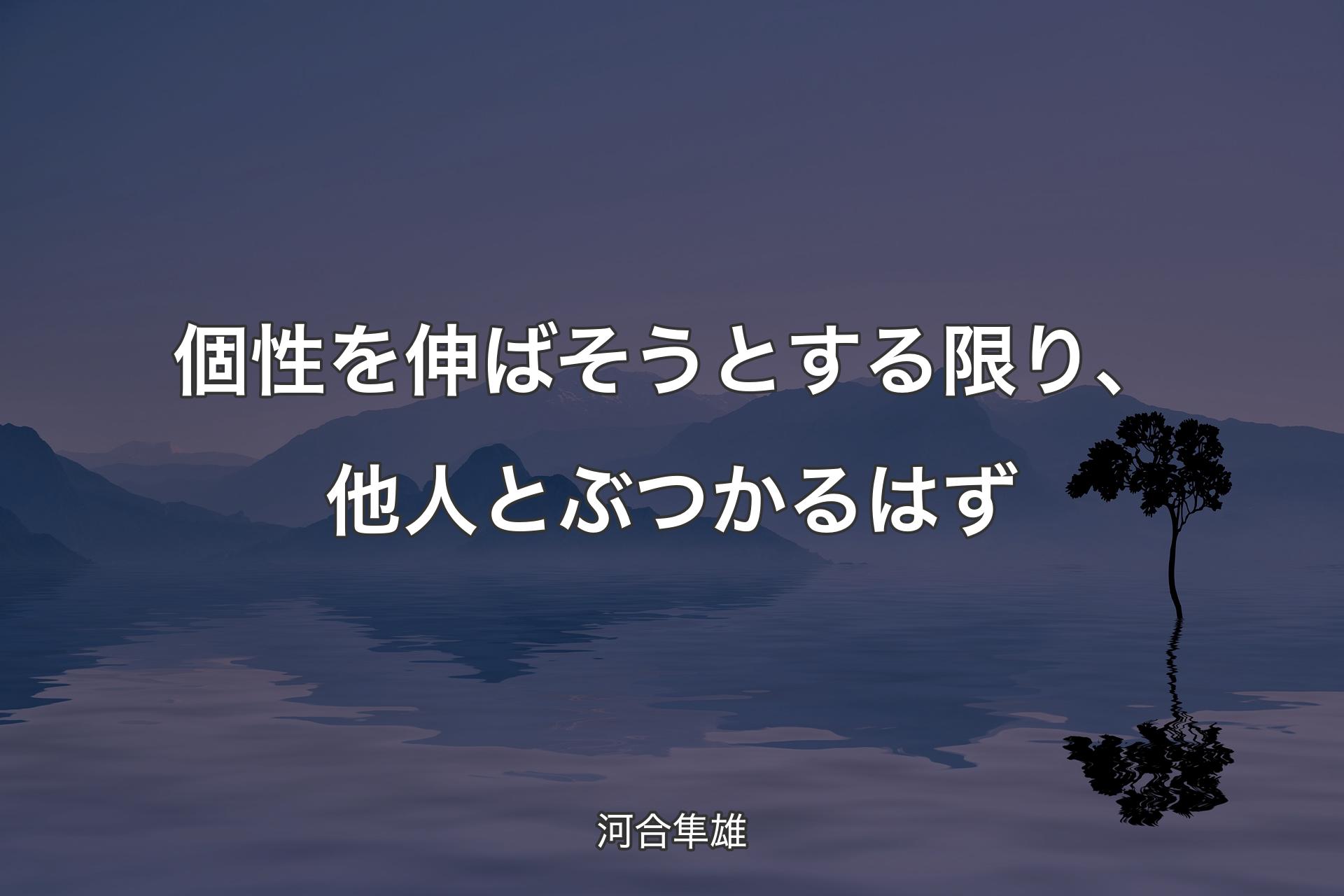 【背景4】個性を伸ばそうとする限り、他人とぶつかるはず - 河合隼雄