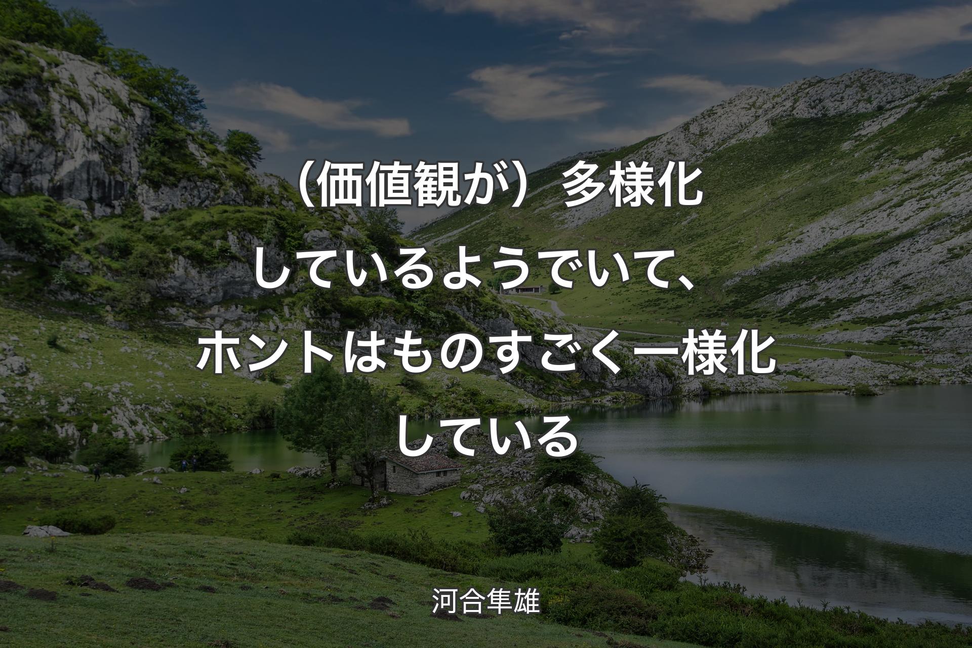 （価値観が）多様化しているようでいて、ホントはものすごく一様化している - 河合隼雄