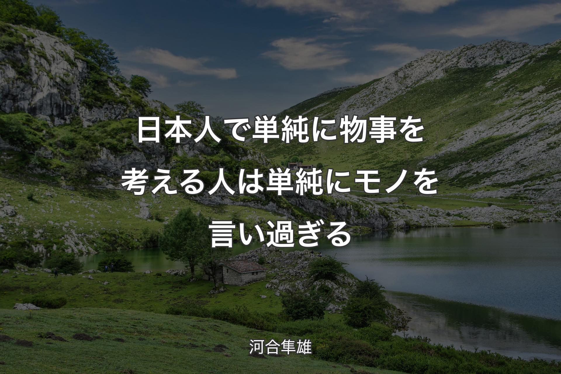 【背景1】日本人で単純に物事を考える人は単純にモノを言い過ぎる - 河合隼雄