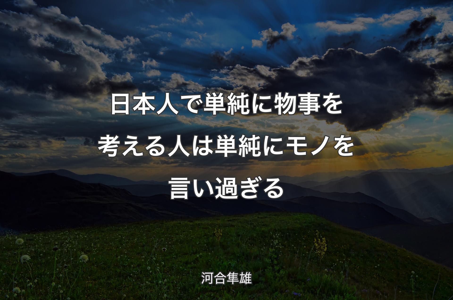 日本人で単純に物事を考える人は単純にモノを言い過ぎる - 河合隼雄