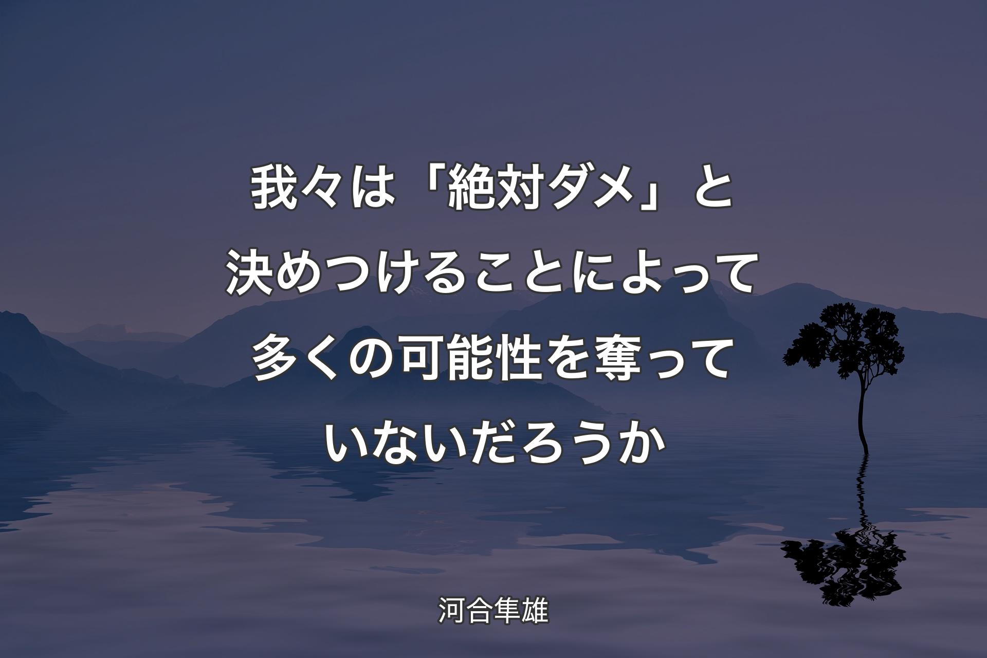 我々は「絶対ダメ」と決めつけることによって多くの可能性を奪っていないだろうか - 河合隼雄