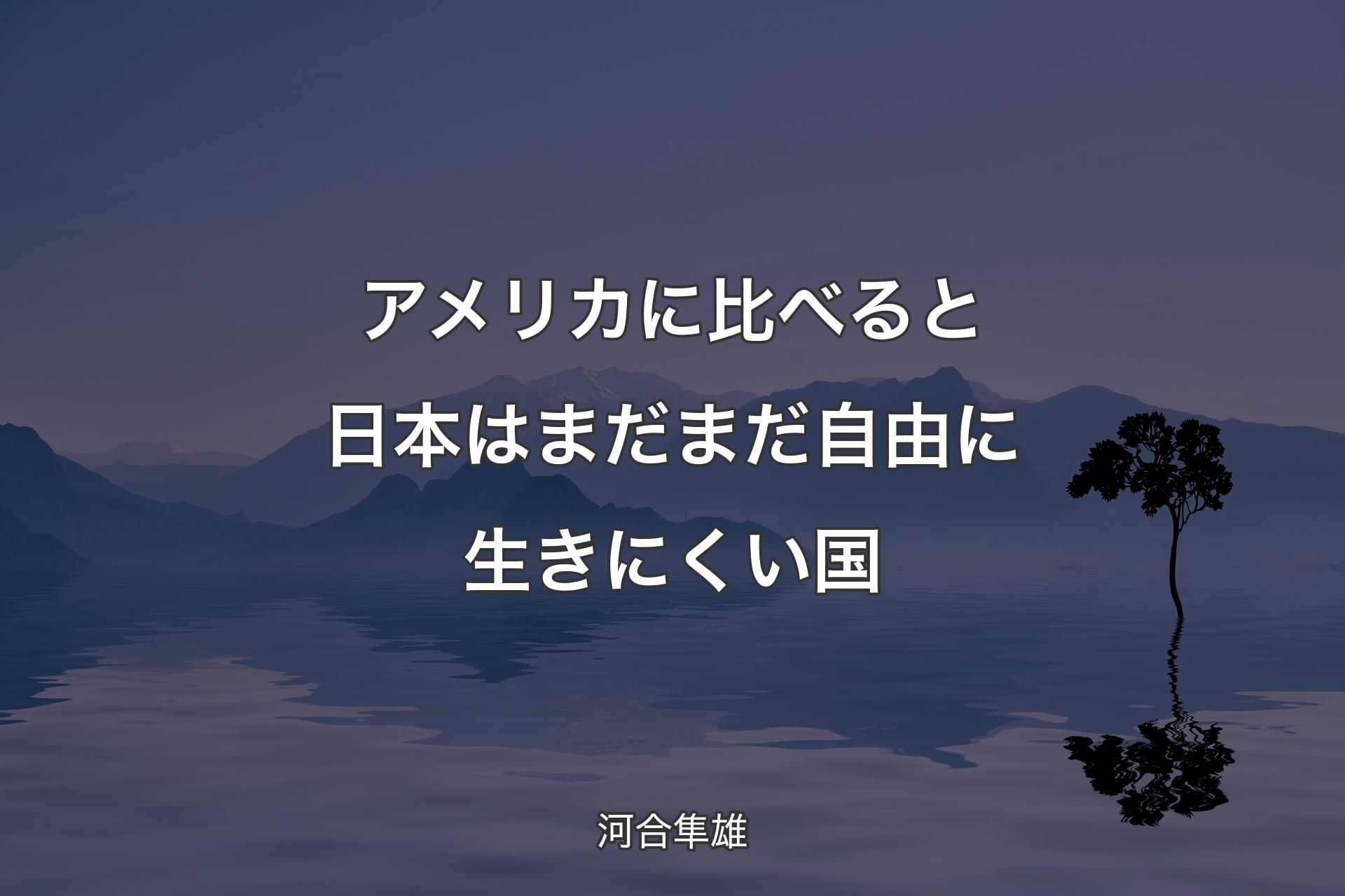 【背景4】アメリカに比べると日本はまだまだ自由に生きにくい国 - 河合隼雄