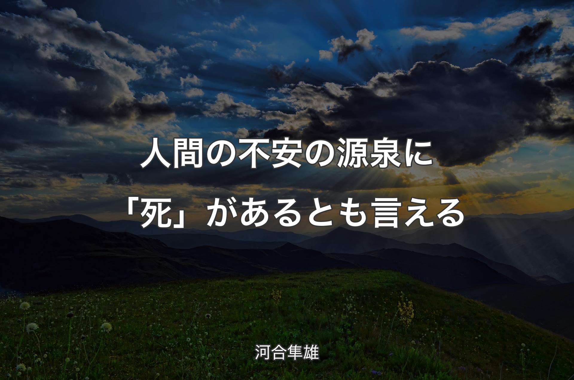 人間の不安の源泉に「死」があるとも言える - 河合隼雄