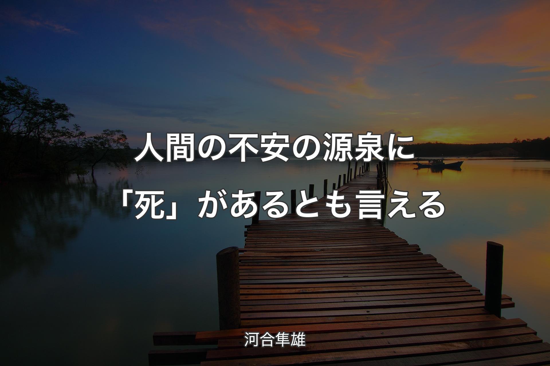 【背景3】人間の不安の源泉に「死」があるとも言える - 河合隼雄