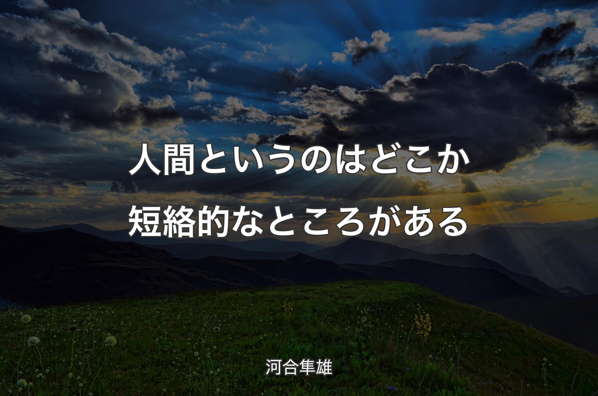 人間というのはどこか短絡的なところがある - 河合隼雄