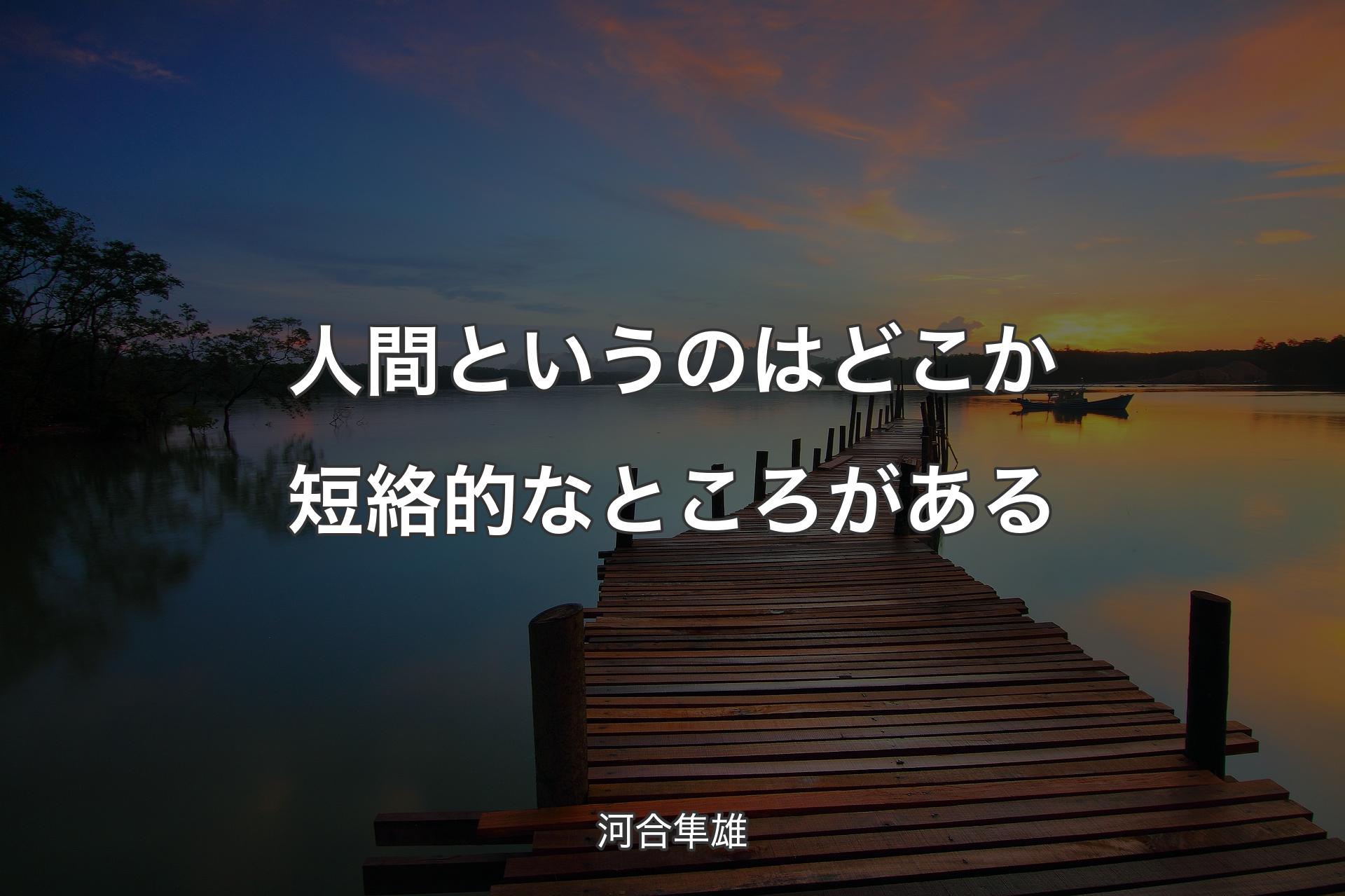 人間というのはどこか短絡的なところがある - 河合隼雄