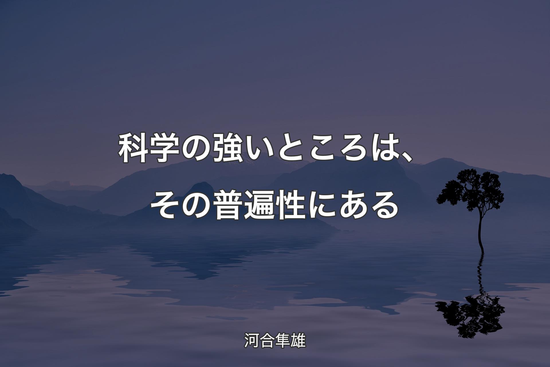 【背景4】科学の強いところは、その普遍性にある - 河合隼雄