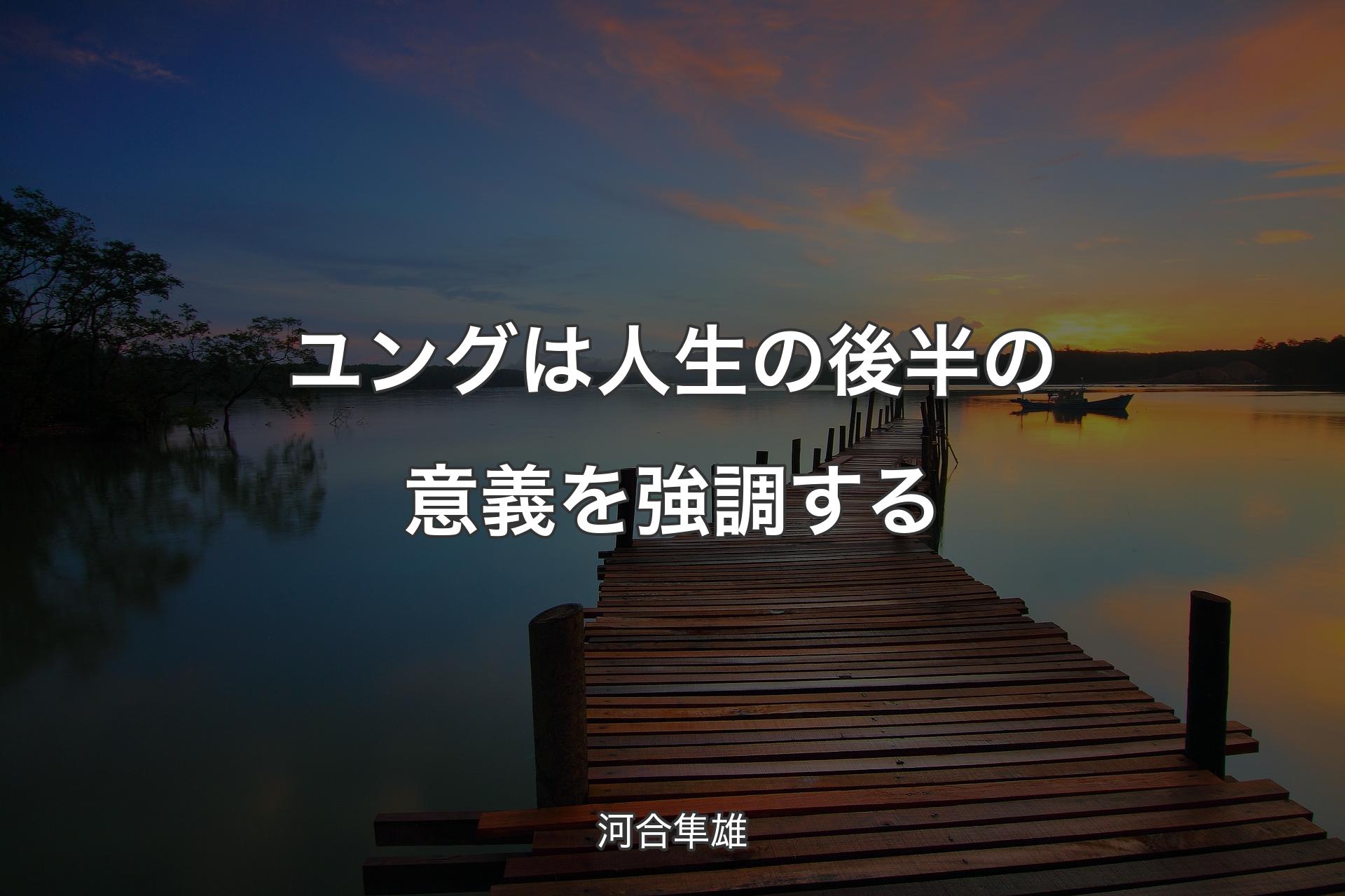 ユングは人生の後半の意義を強調する - 河合隼雄