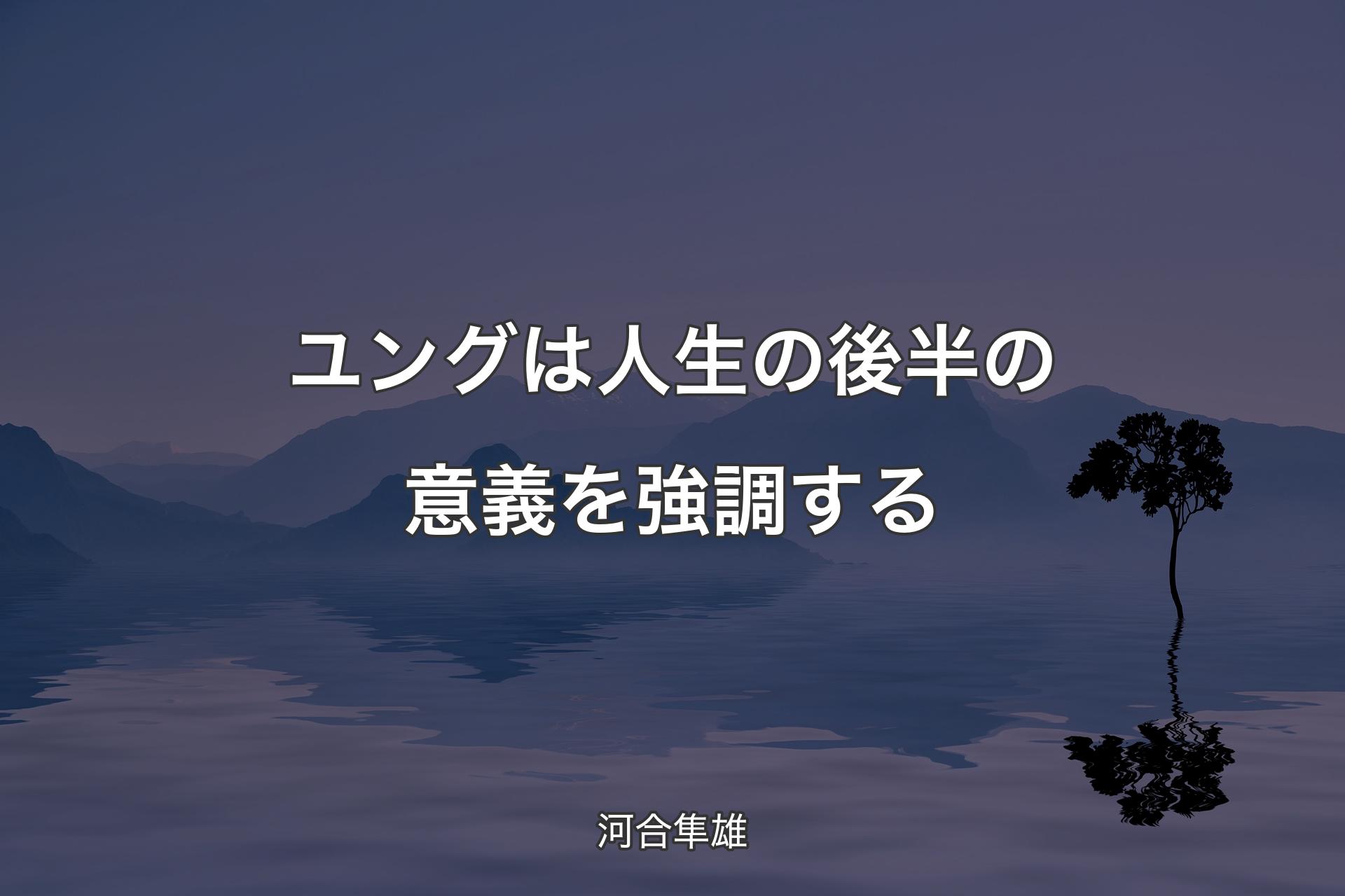 ユングは人生の後半の意義を強調する - 河合隼雄