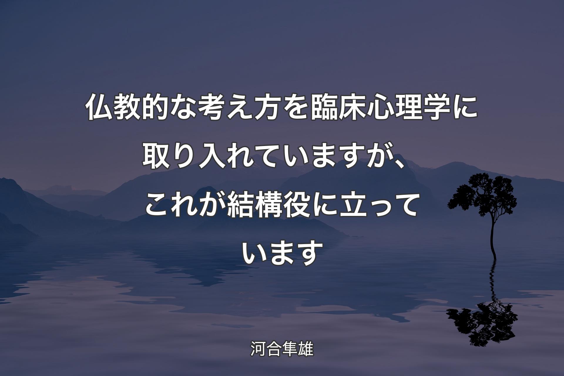 【背景4】仏教的な考え方を臨床心理学に取り入れていますが、これが結構役に立っています - 河合隼雄