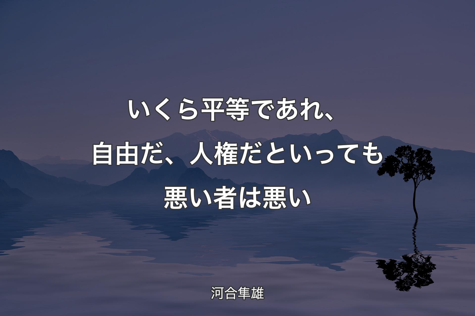 【背景4】いくら平等であれ、自由だ、人権だといっても悪い者は悪い - 河合隼雄