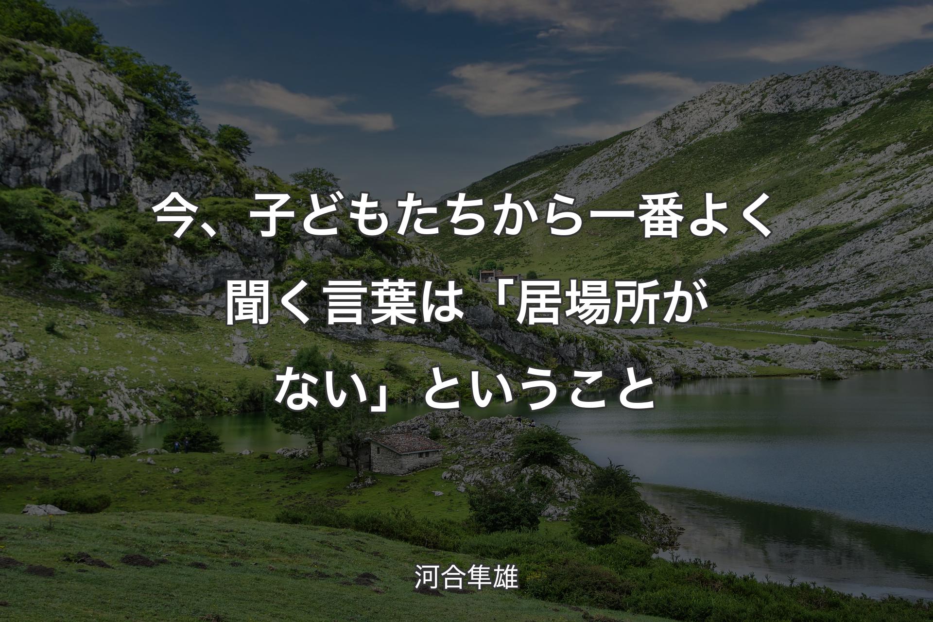 【背景1】今、子どもたちから一番よく聞く言葉は「居場所がない」ということ - 河合隼雄