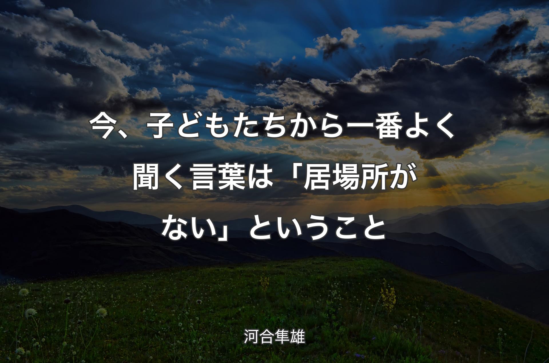 今、子どもたちから一番よく聞く言葉は「居場所がない」ということ - 河合隼雄