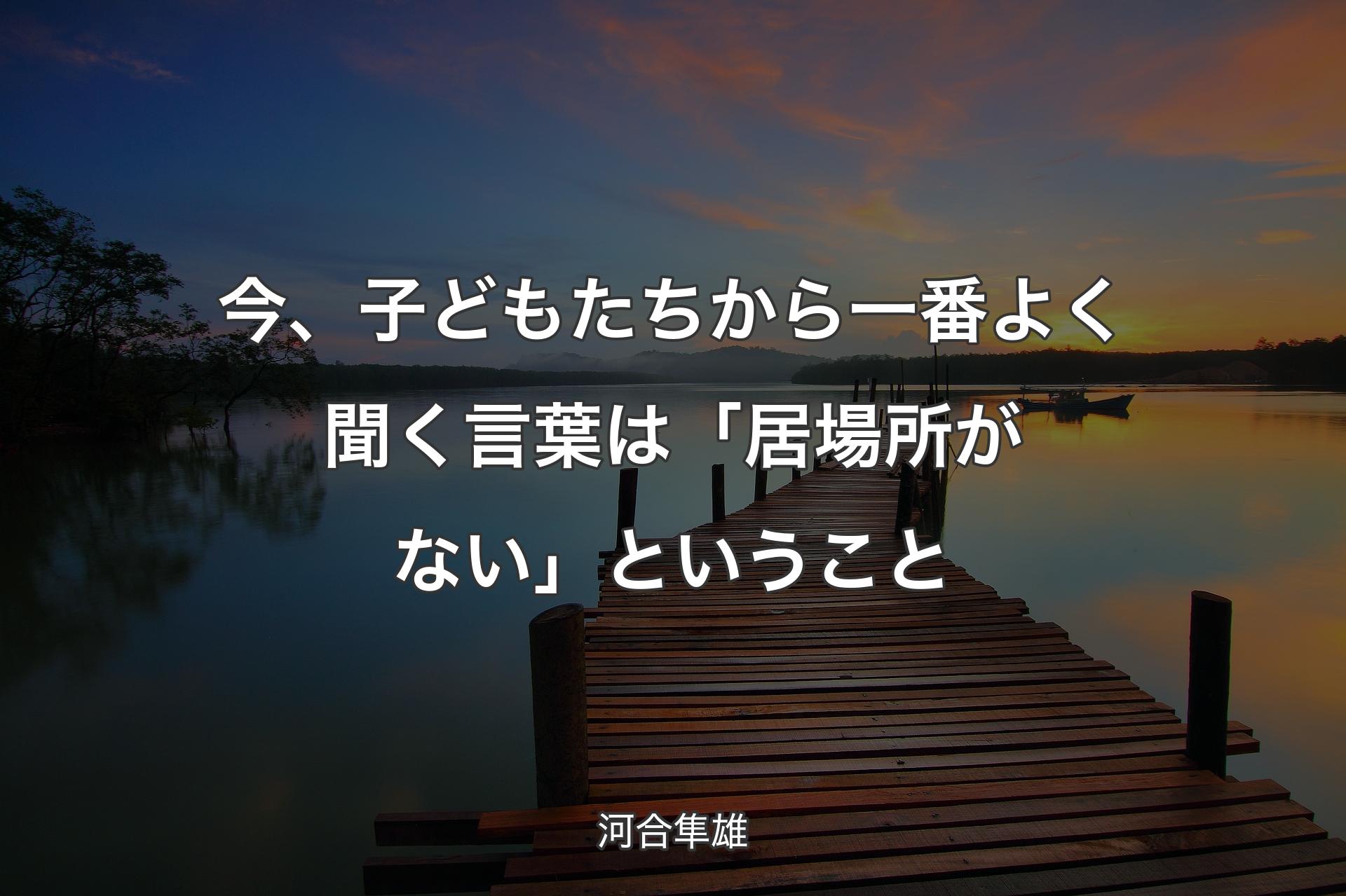 【背景3】今、子どもたちから一番よく聞く言葉は「居場所がない」ということ - 河合隼雄