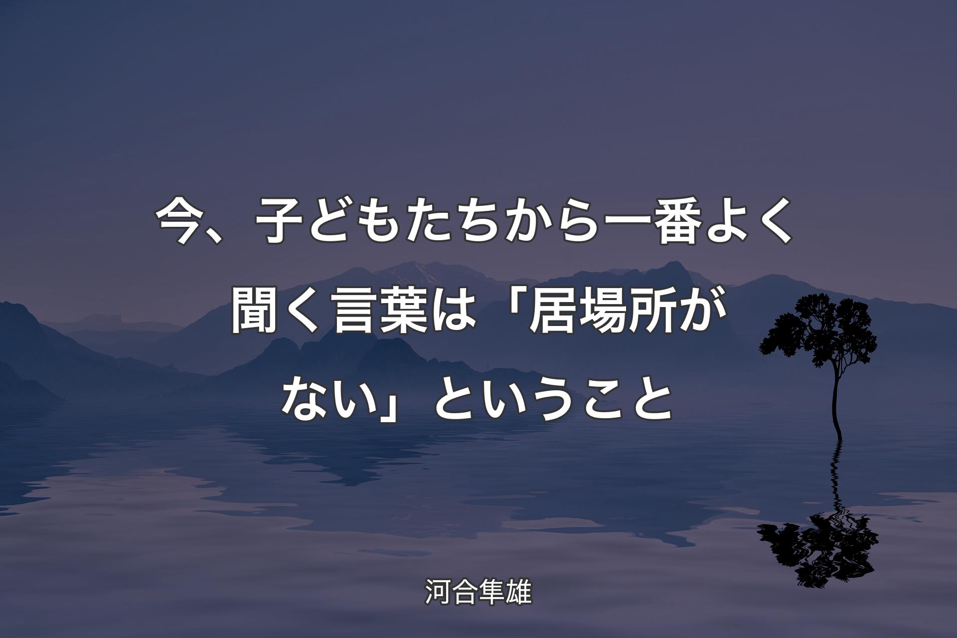 今、子どもたちから一番よく聞く言葉は「居場所がない」ということ - 河合隼雄