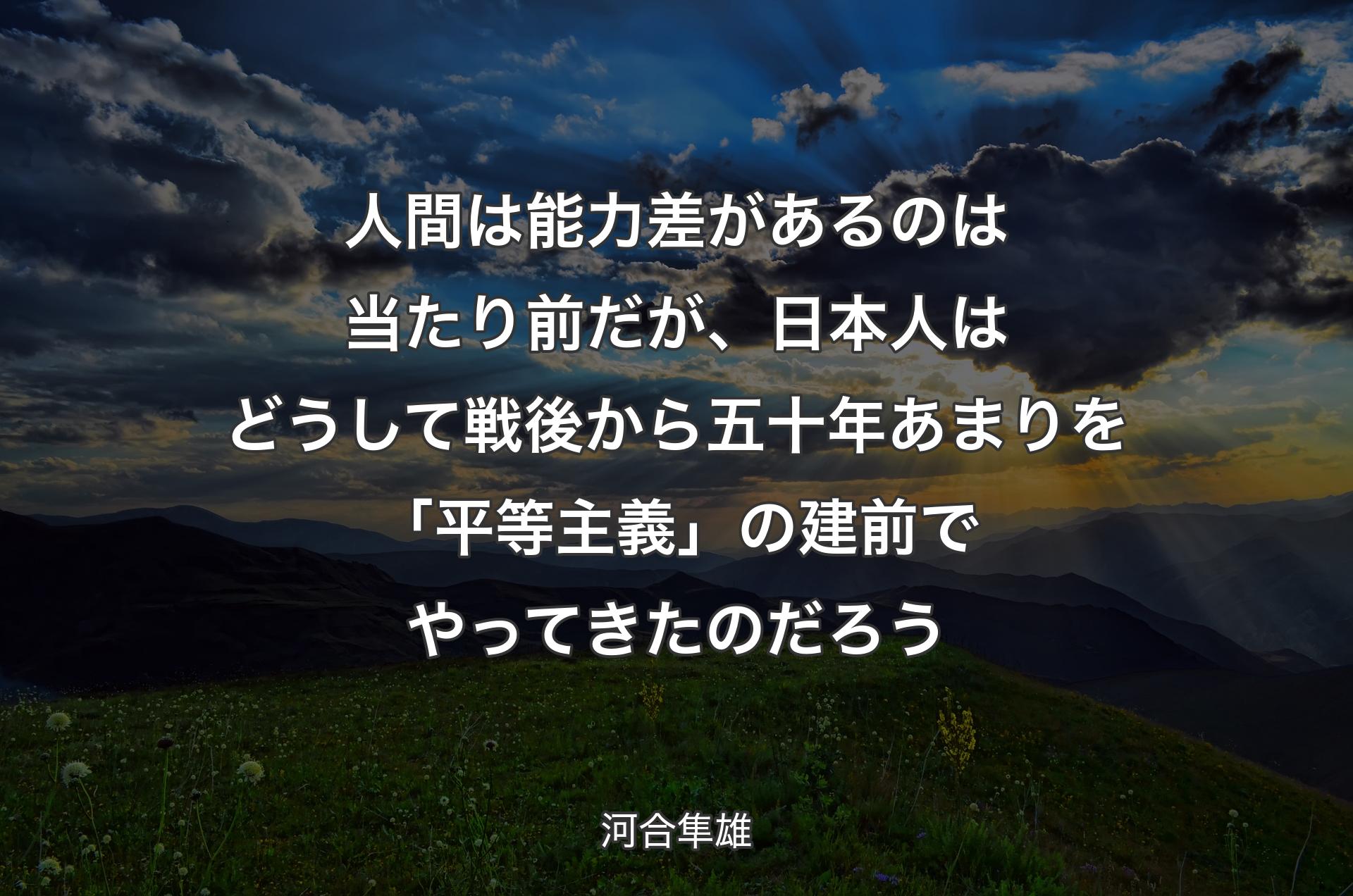 人間は能力差があるのは当たり前だが、日本人はどうして戦後から五十年あまりを「平等主義」の建前でやってきたのだろう - 河合隼雄