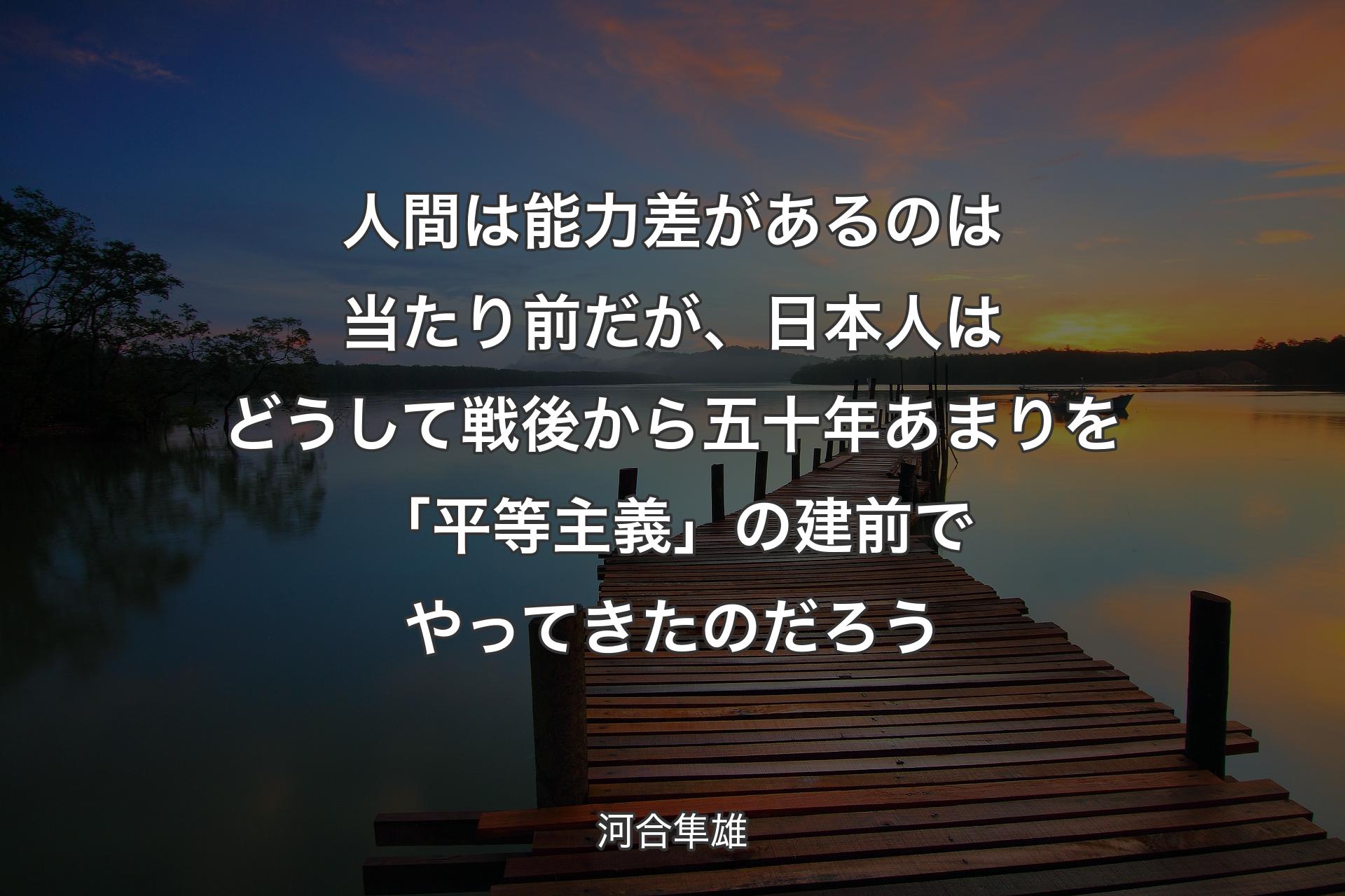 【背景3】人間は能力差があるのは当たり前だが、日本人はどうして戦後から五十年あまりを「平等主義」の建前でやってきたのだろう - 河合隼雄