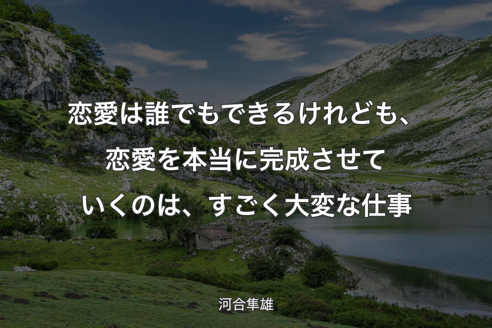 【背景1】恋愛は誰でもできるけれども、恋愛を本当に完成させていくのは、すごく大変な仕事 - 河合隼雄