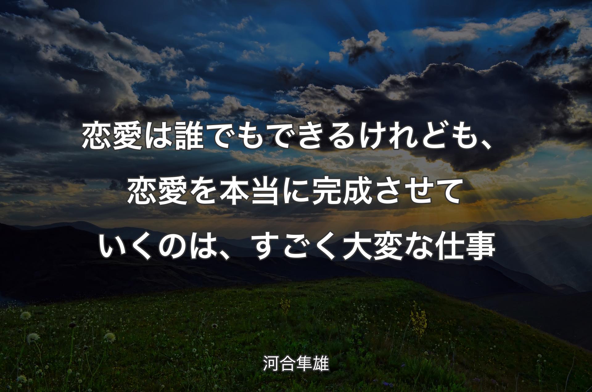 恋愛は誰でもできるけれども、恋愛を本当に完成させていくのは、すごく大変な仕事 - 河合隼雄